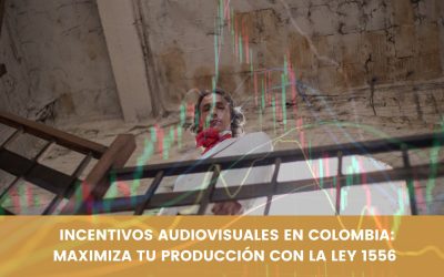 INCENTIVOS AUDIOVISUALES EN COLOMBIA: MAXIMIZA TU PRODUCCIÓN CON LA LEY 1556