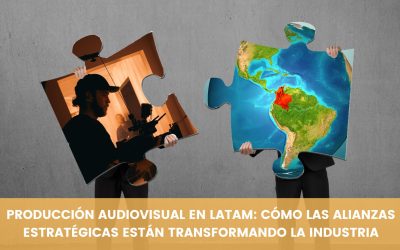 PRODUCCIÓN AUDIOVISUAL EN LATAM: CÓMO LAS ALIANZAS ESTRATÉGICAS ESTÁN TRANSFORMANDO LA INDUSTRIA