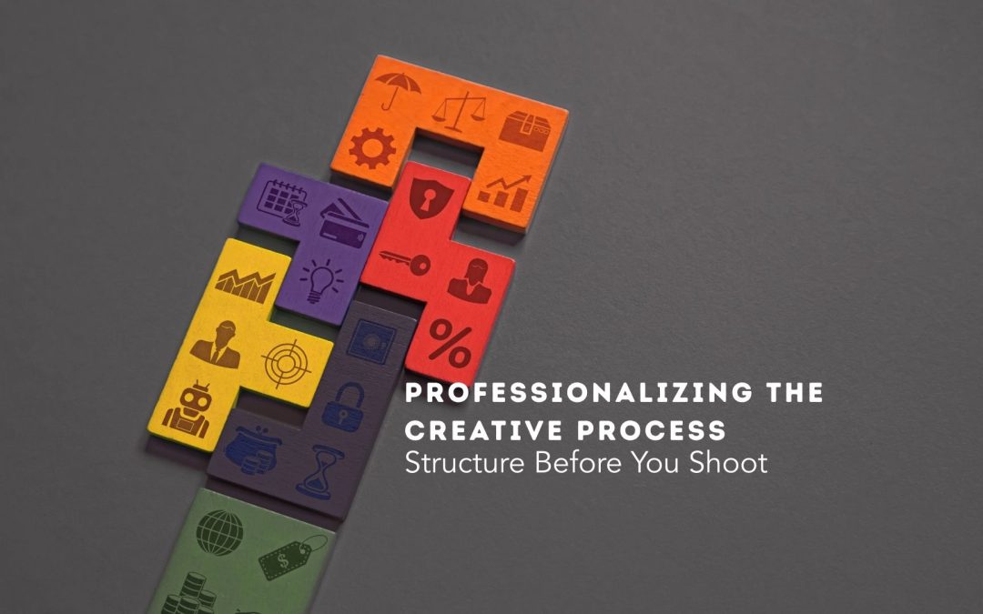 PROFESSIONALIZING THE CREATIVE PROCESS: Structure Before You Shoot