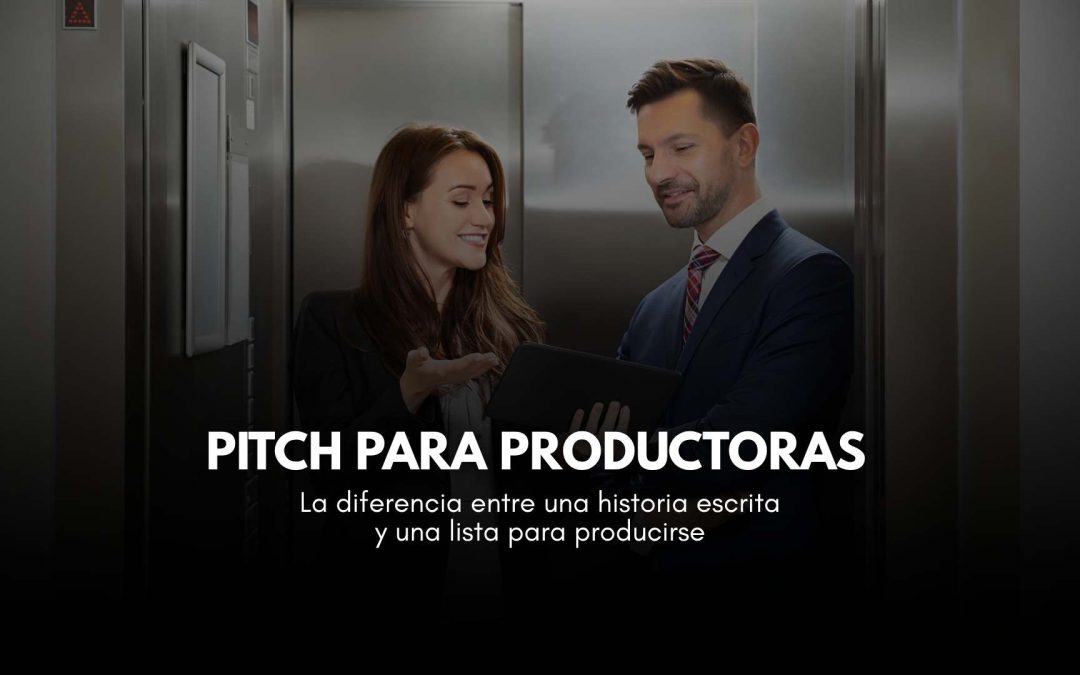 PITCH PARA PRODUCTORAS: La diferencia entre una historia escrita y una lista para producirse